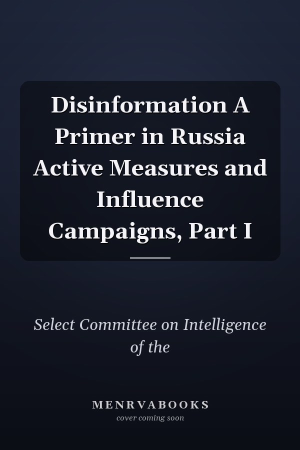 Disinformation A Primer in Russia Active Measures and Influence Campaigns, Part I