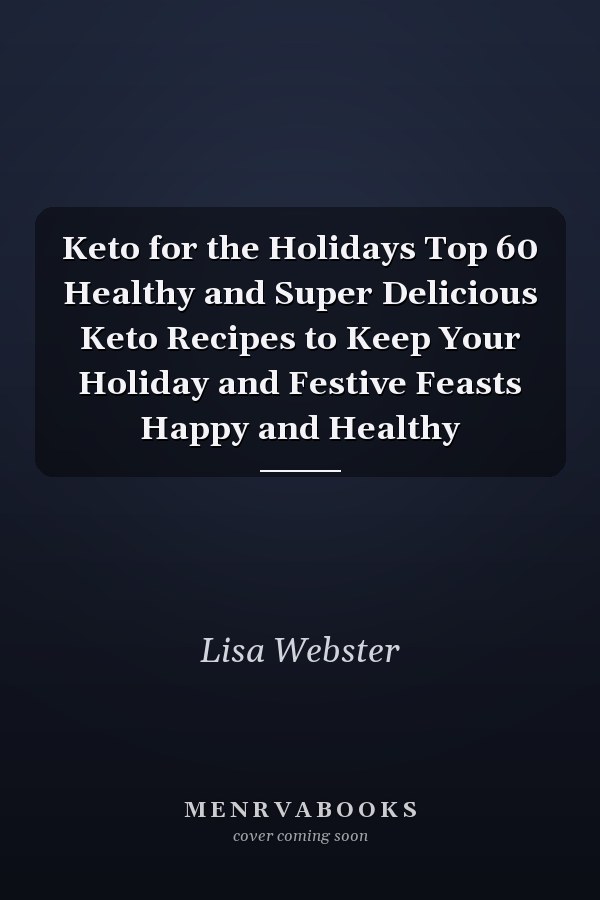 Keto for the Holidays Top 60 Healthy and Super Delicious Keto Recipes to Keep Your Holiday and Festive Feasts Happy and Healthy