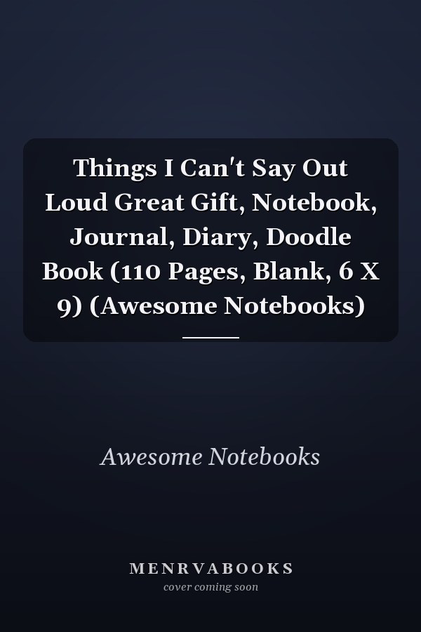 Things I Can't Say Out Loud Great Gift, Notebook, Journal, Diary, Doodle Book (110 Pages, Blank, 6 X 9) (Awesome Notebooks)