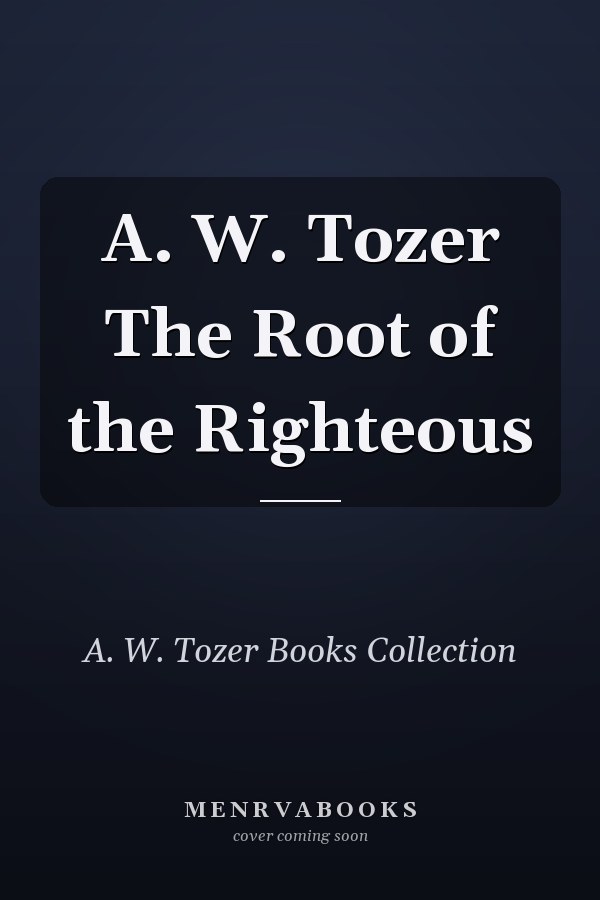 A. W. Tozer The Root of the Righteous