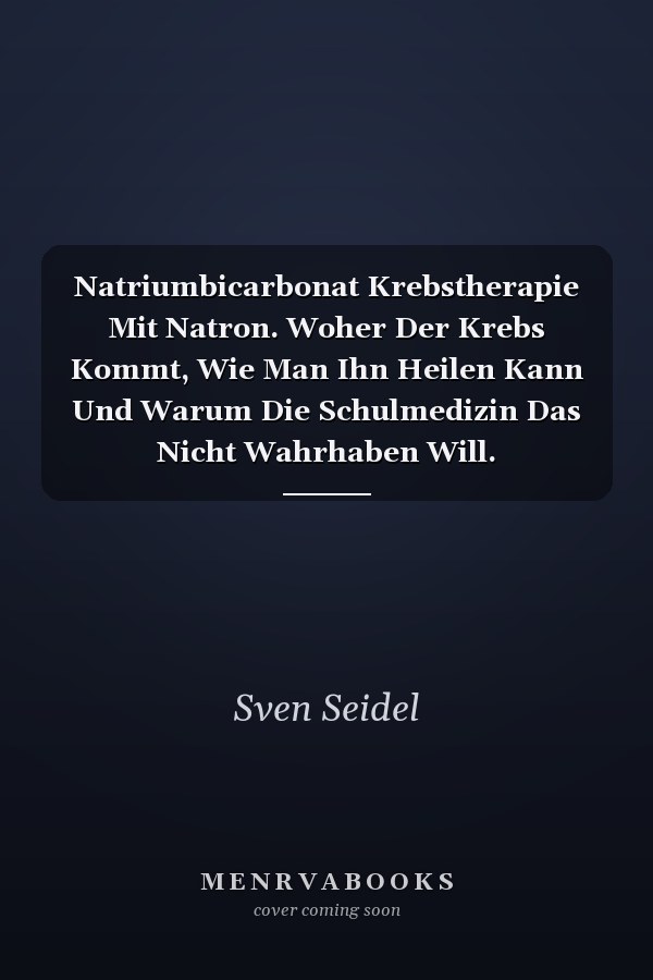 Natriumbicarbonat Krebstherapie Mit Natron. Woher Der Krebs Kommt, Wie Man Ihn Heilen Kann Und Warum Die Schulmedizin Das Nicht Wahrhaben Will.