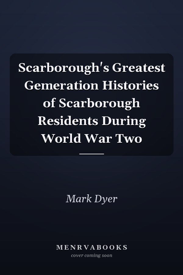 Scarborough's Greatest Gemeration Histories of Scarborough Residents During World War Two