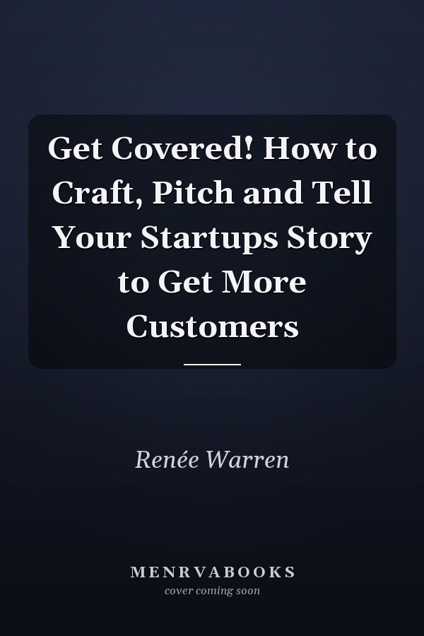 Get Covered! How to Craft, Pitch and Tell Your Startups Story to Get More Customers