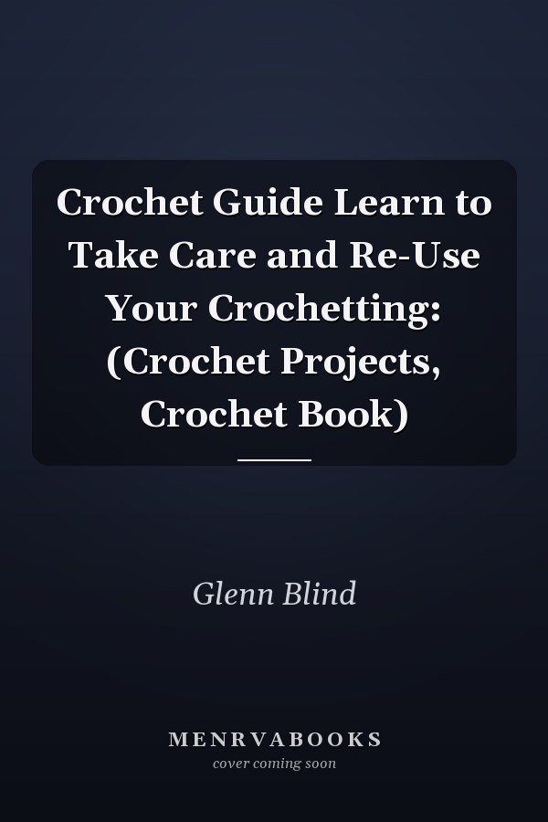 Crochet Guide Learn to Take Care and Re-Use Your Crochetting: (Crochet Projects, Crochet Book)