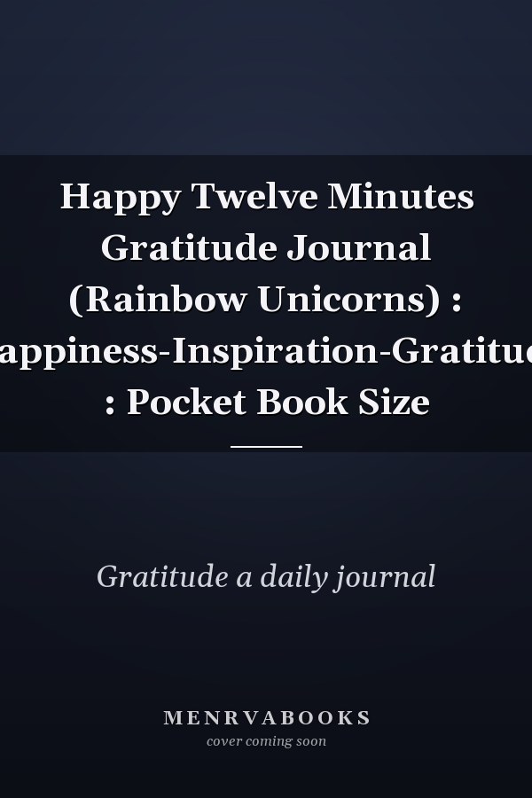 Happy Twelve Minutes Gratitude Journal (Rainbow Unicorns) : Happiness-Inspiration-Gratitude : Pocket Book Size