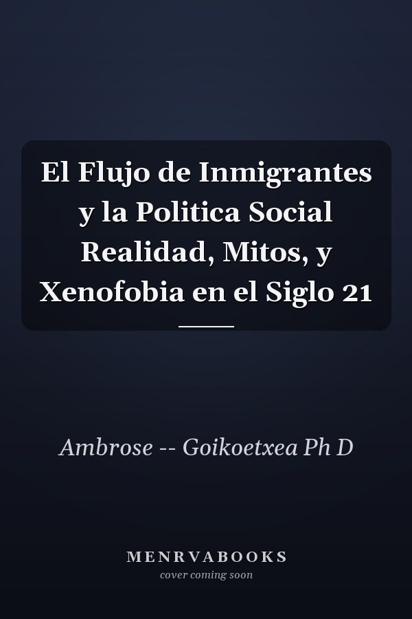 El Flujo de Inmigrantes y la Politica Social Realidad, Mitos, y Xenofobia en el Siglo 21