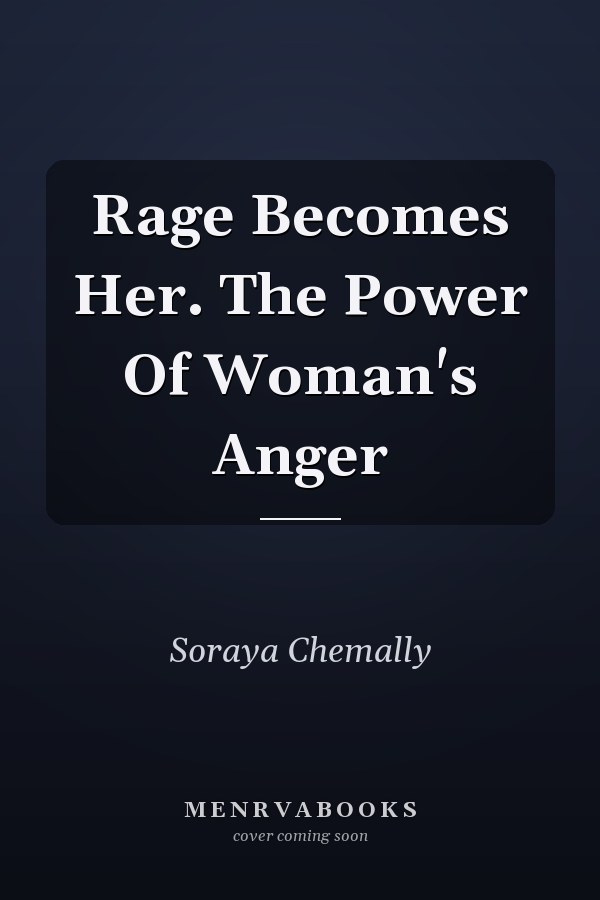 Rage Becomes Her. The Power Of Woman's Anger