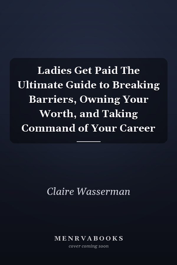 Ladies Get Paid The Ultimate Guide to Breaking Barriers, Owning Your Worth, and Taking Command of Your Career
