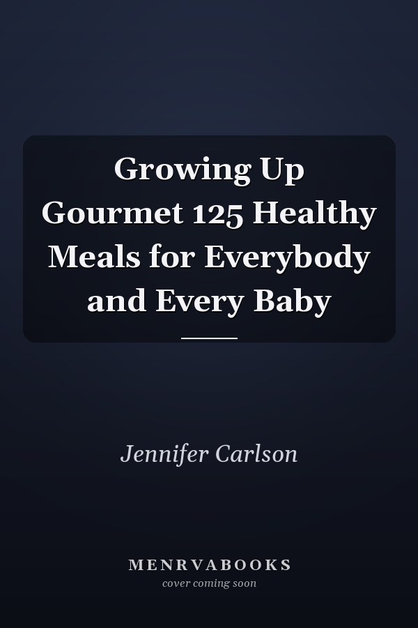 Growing Up Gourmet 125 Healthy Meals for Everybody and Every Baby
