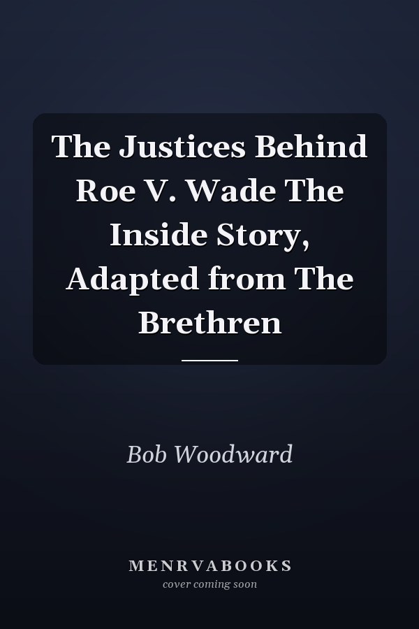The Justices Behind Roe V. Wade The Inside Story, Adapted from The Brethren