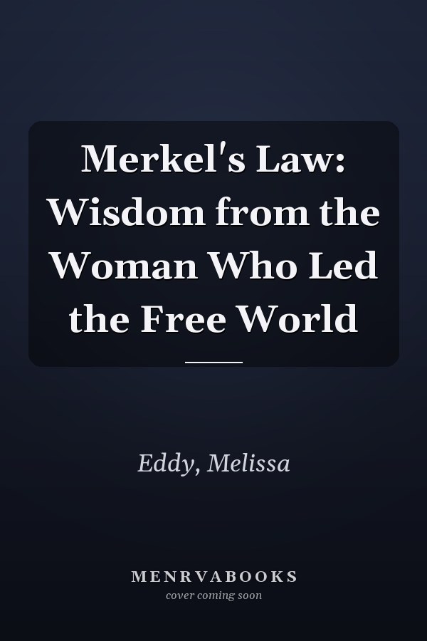 Merkel's Law: Wisdom from the Woman Who Led the Free World