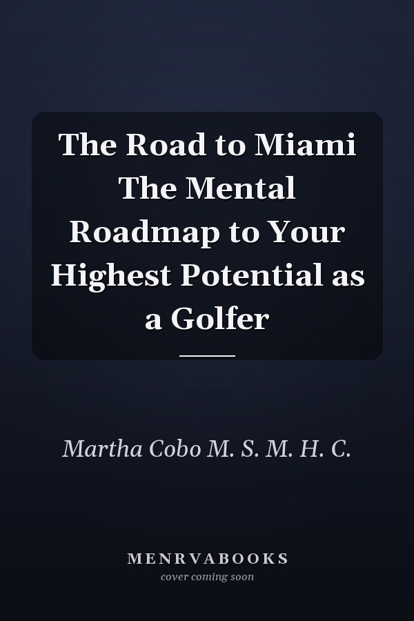 The Road to Miami The Mental Roadmap to Your Highest Potential as a Golfer