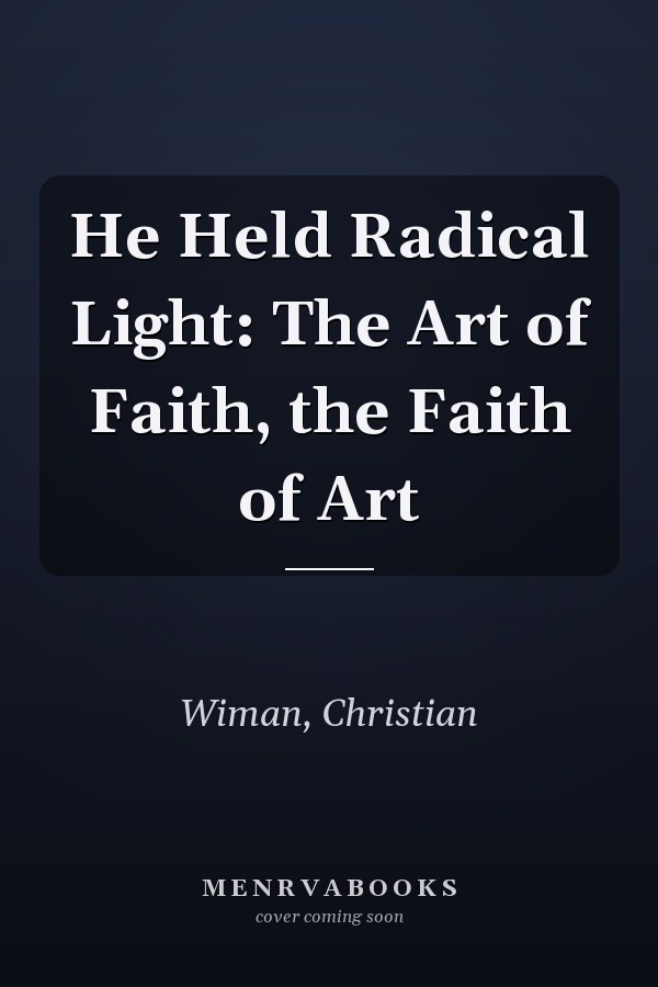 He Held Radical Light: The Art of Faith, the Faith of Art