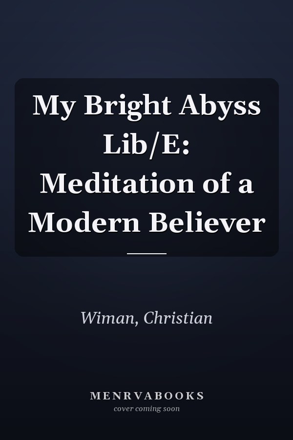 My Bright Abyss Lib/E: Meditation of a Modern Believer