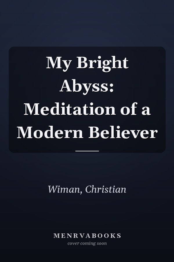 My Bright Abyss: Meditation of a Modern Believer