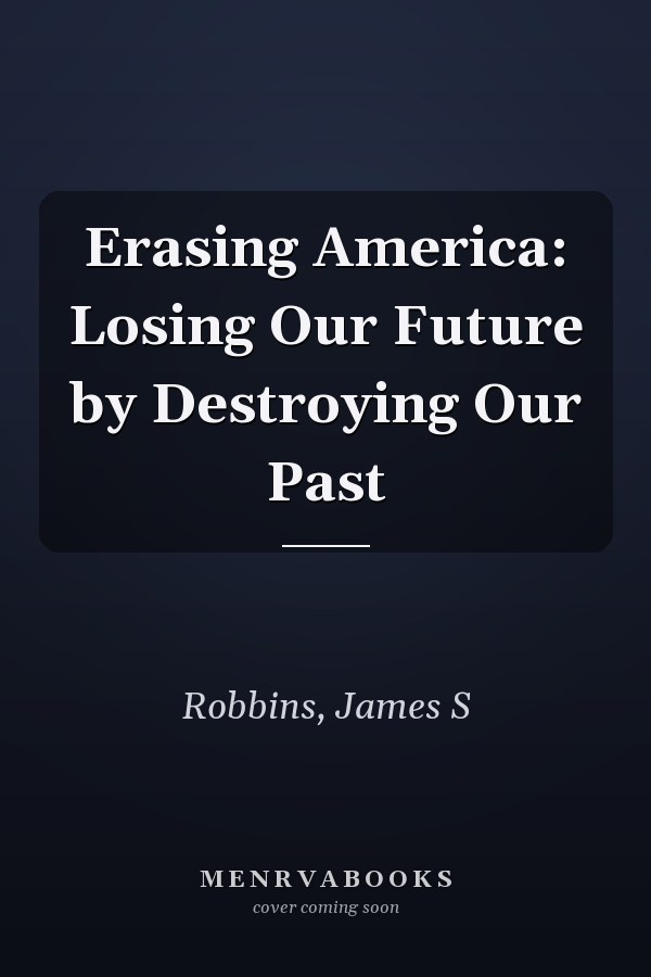 Erasing America: Losing Our Future by Destroying Our Past