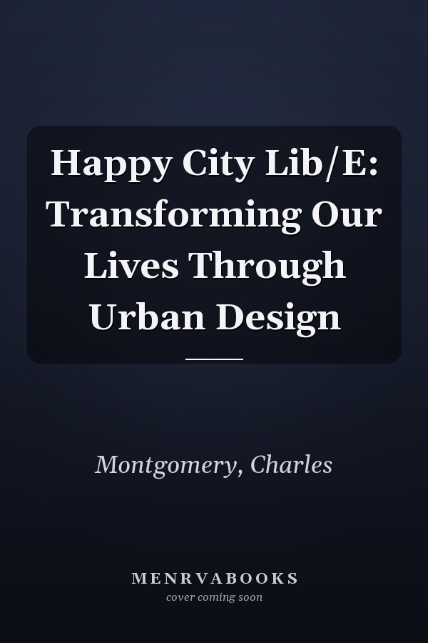 Happy City Lib/E: Transforming Our Lives Through Urban Design