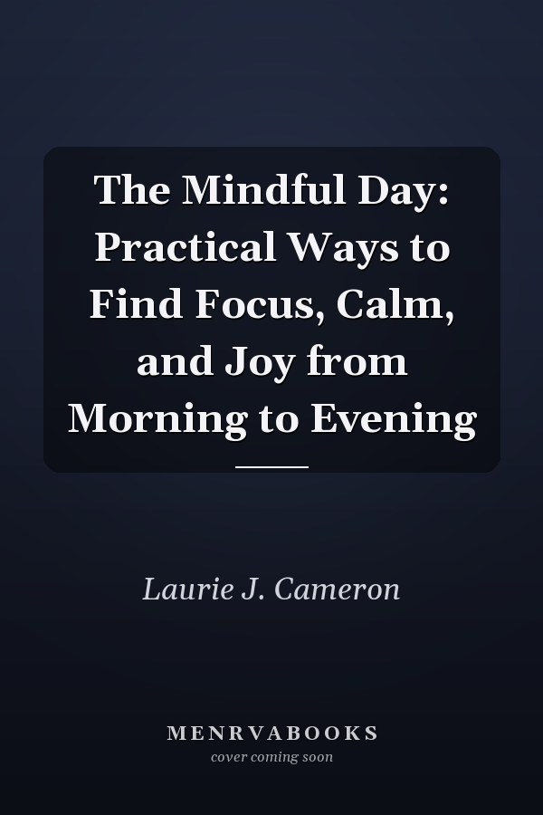 The Mindful Day: Practical Ways to Find Focus, Calm, and Joy from Morning to Evening