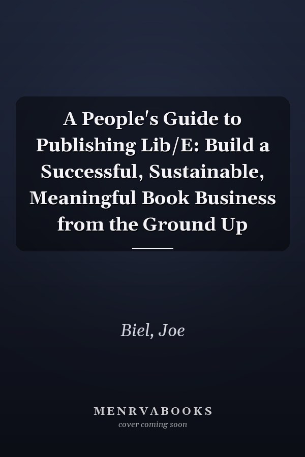 A People's Guide to Publishing Lib/E: Build a Successful, Sustainable, Meaningful Book Business from the Ground Up