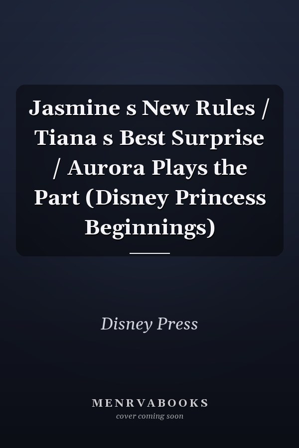 Jasmine s New Rules / Tiana s Best Surprise / Aurora Plays the Part (Disney Princess Beginnings)