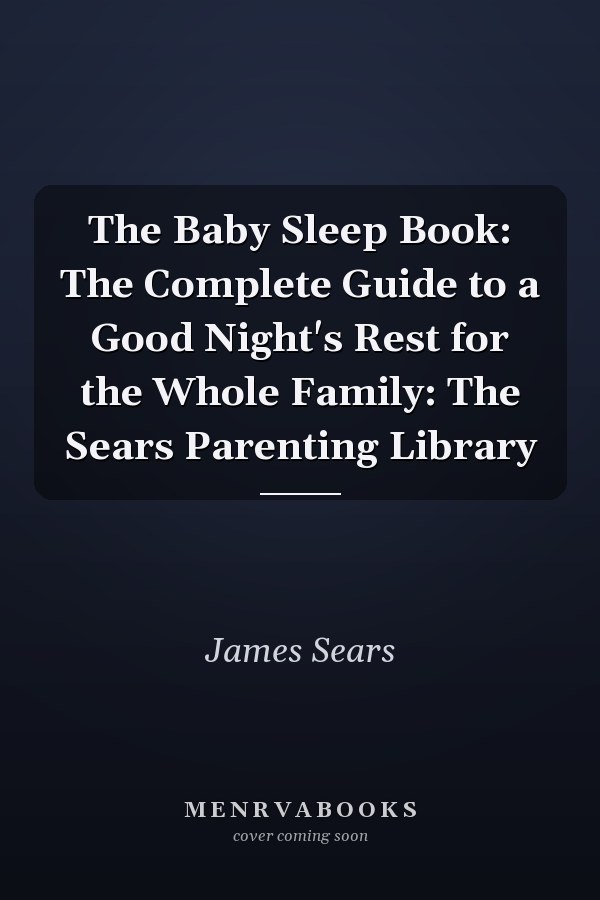 The Baby Sleep Book: The Complete Guide to a Good Night's Rest for the Whole Family: The Sears Parenting Library