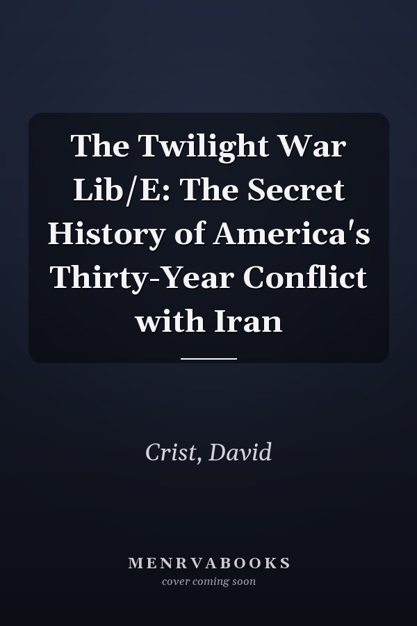 The Twilight War Lib/E: The Secret History of America's Thirty-Year Conflict with Iran