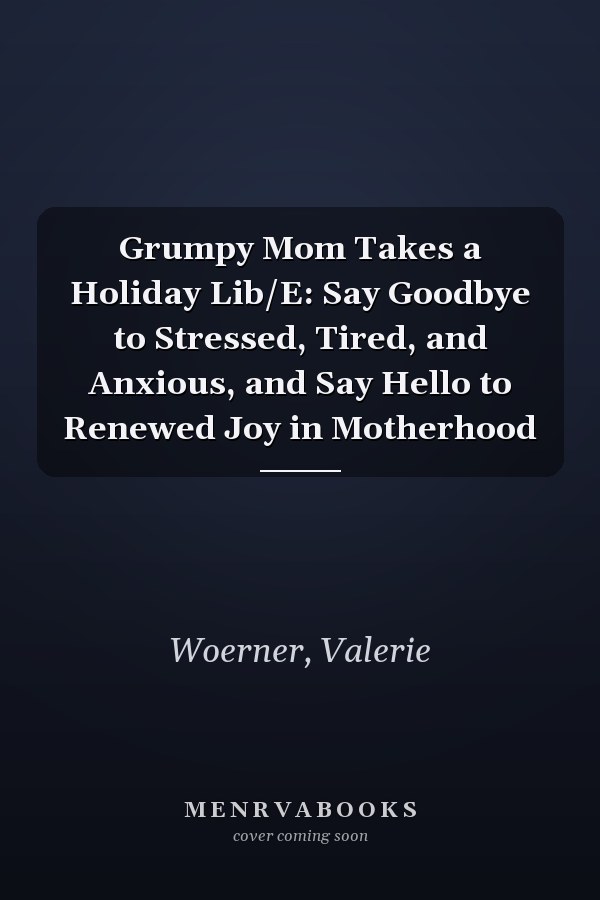 Grumpy Mom Takes a Holiday Lib/E: Say Goodbye to Stressed, Tired, and Anxious, and Say Hello to Renewed Joy in Motherhood