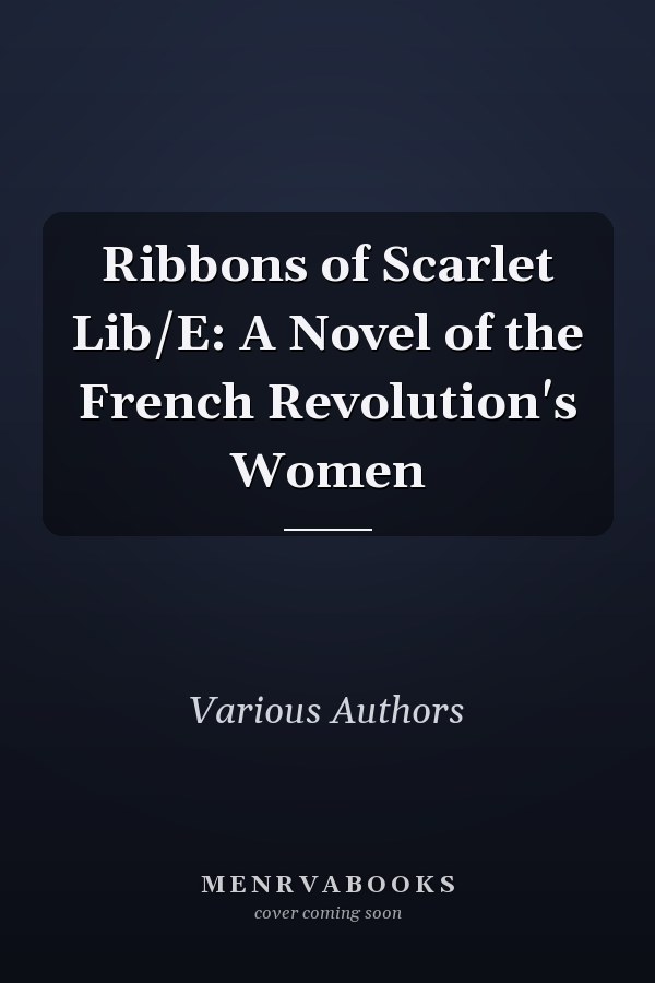 Ribbons of Scarlet Lib/E: A Novel of the French Revolution's Women