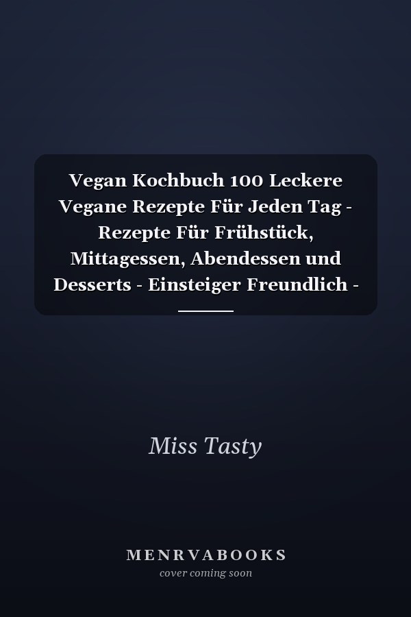 Vegan Kochbuch 100 Leckere Vegane Rezepte Für Jeden Tag - Rezepte Für Frühstück, Mittagessen, Abendessen und Desserts - Einsteiger Freundlich - Tipp: Ideal Für Berufstätige and Studenten -By Miss Tasty