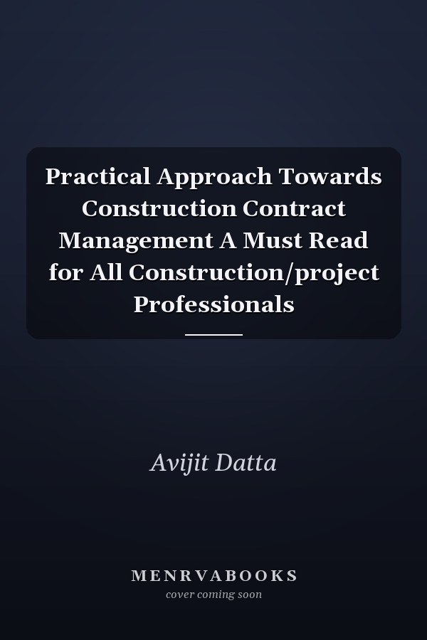 Practical Approach Towards Construction Contract Management A Must Read for All Construction/project Professionals