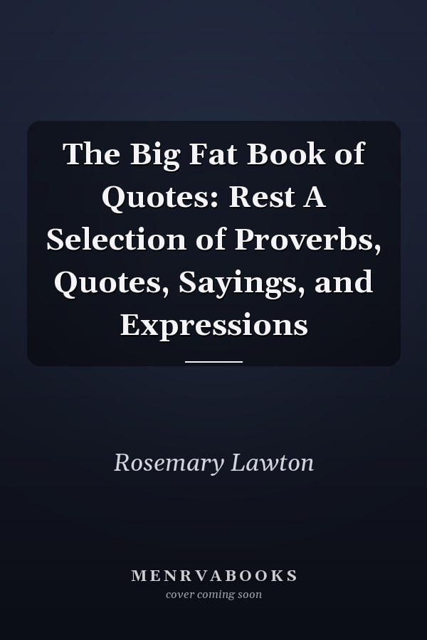 The Big Fat Book of Quotes: Rest A Selection of Proverbs, Quotes, Sayings, and Expressions
