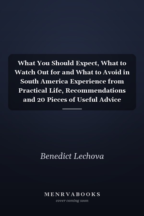 What You Should Expect, What to Watch Out for and What to Avoid in South America Experience from Practical Life, Recommendations and 20 Pieces of Useful Advice