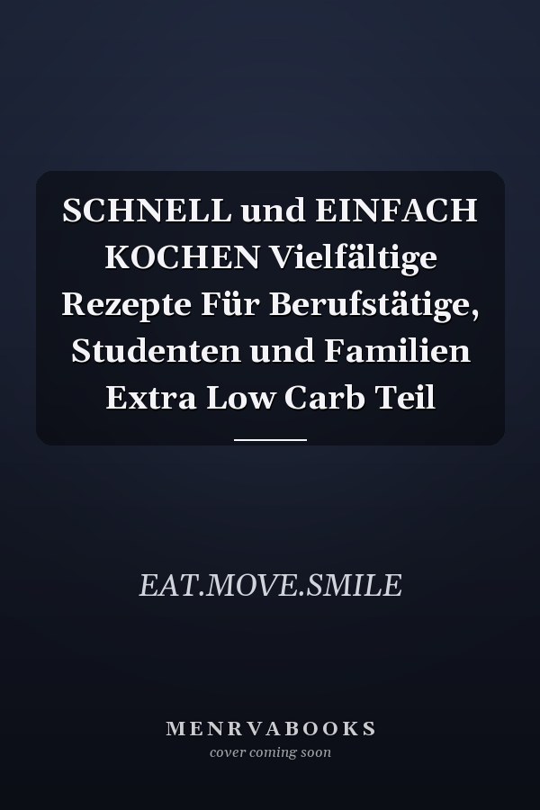 SCHNELL und EINFACH KOCHEN Vielfältige Rezepte Für Berufstätige, Studenten und Familien Extra Low Carb Teil