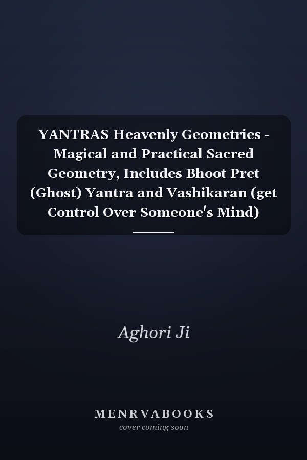 YANTRAS Heavenly Geometries - Magical and Practical Sacred Geometry, Includes Bhoot Pret (Ghost) Yantra and Vashikaran (get Control Over Someone's Mind) Yantras