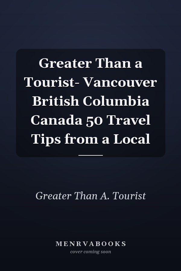 Greater Than a Tourist- Vancouver British Columbia Canada 50 Travel Tips from a Local