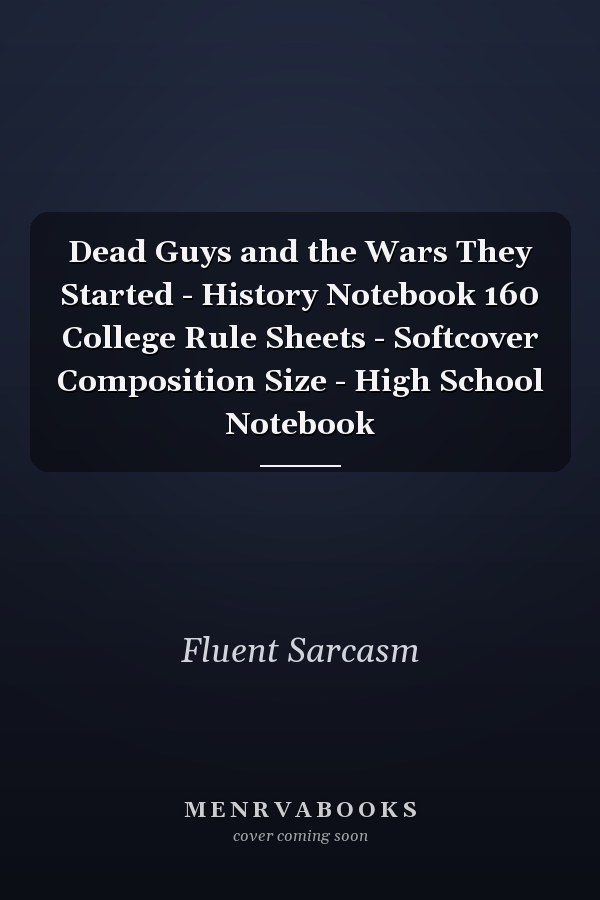 Dead Guys and the Wars They Started - History Notebook 160 College Rule Sheets - Softcover Composition Size - High School Notebook