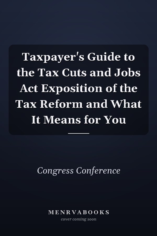 Taxpayer's Guide to the Tax Cuts and Jobs Act Exposition of the Tax Reform and What It Means for You