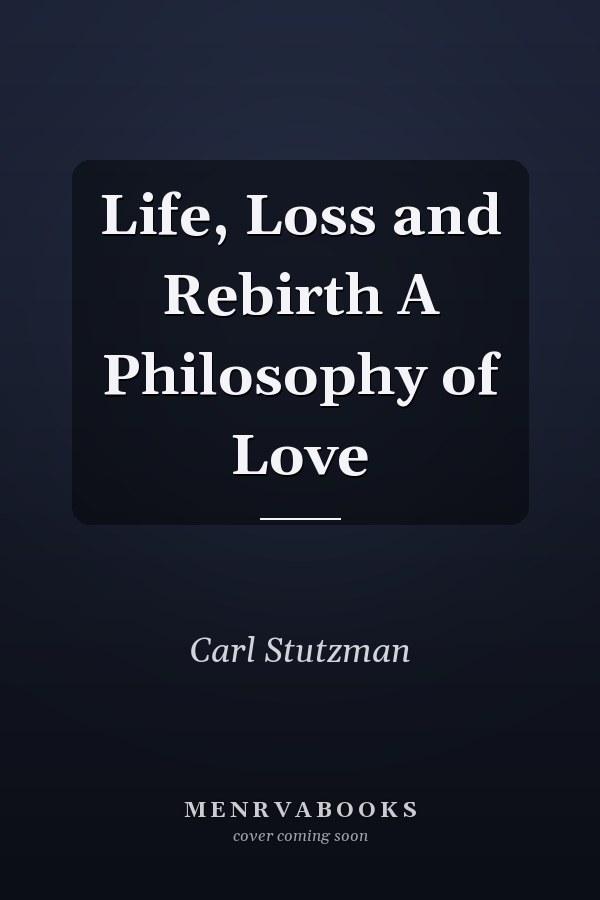 Life, Loss and Rebirth A Philosophy of Love