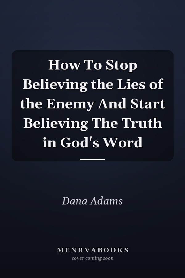 How To Stop Believing the Lies of the Enemy And Start Believing The Truth in God's Word