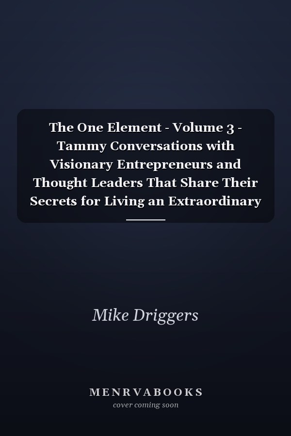 The One Element - Volume 3 - Tammy Conversations with Visionary Entrepreneurs and Thought Leaders That Share Their Secrets for Living an Extraordinary Life!