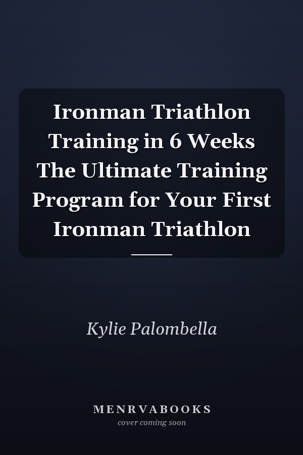 Ironman Triathlon Training in 6 Weeks The Ultimate Training Program for Your First Ironman Triathlon