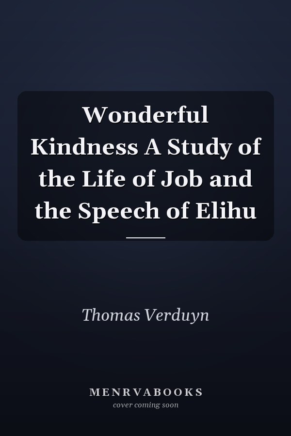 Wonderful Kindness A Study of the Life of Job and the Speech of Elihu