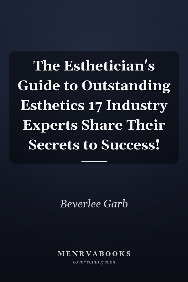 The Esthetician's Guide to Outstanding Esthetics 17 Industry Experts Share Their Secrets to Success!