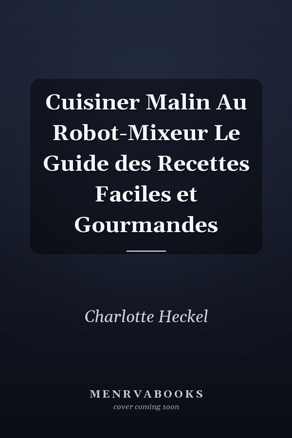 Cuisiner Malin Au Robot-Mixeur Le Guide des Recettes Faciles et Gourmandes