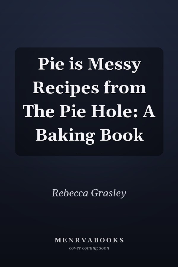 Pie is Messy Recipes from The Pie Hole: A Baking Book