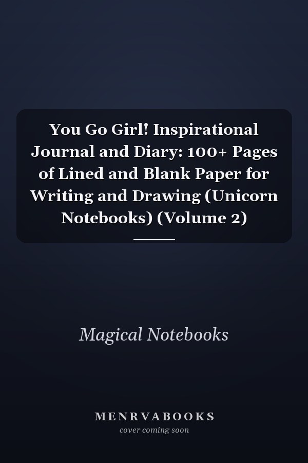 You Go Girl! Inspirational Journal and Diary: 100+ Pages of Lined and Blank Paper for Writing and Drawing (Unicorn Notebooks) (Volume 2)
