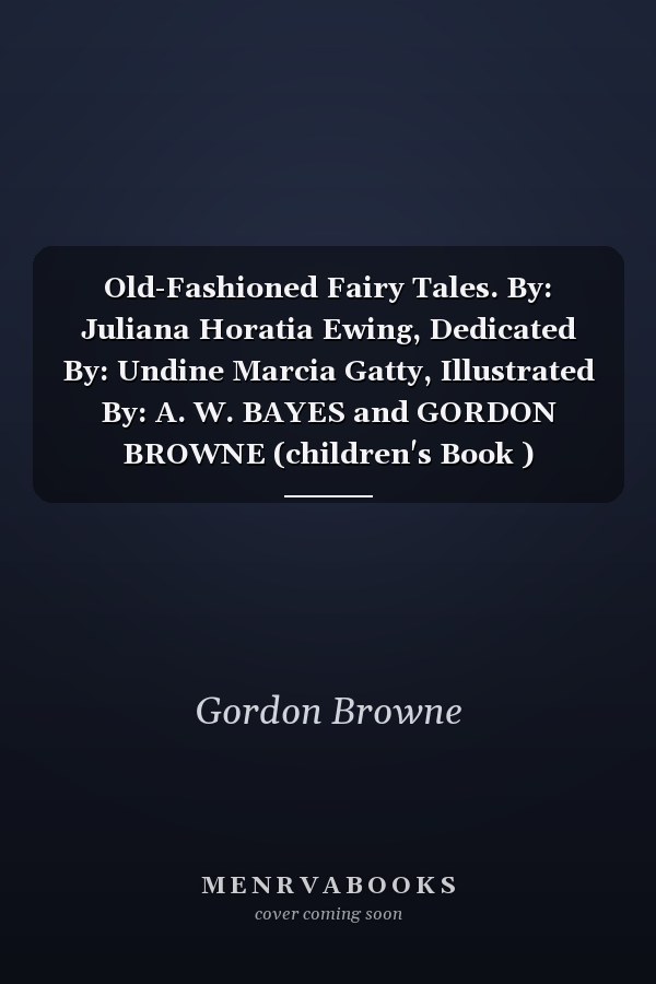 Old-Fashioned Fairy Tales. By: Juliana Horatia Ewing, Dedicated By: Undine Marcia Gatty, Illustrated By: A. W. BAYES and GORDON BROWNE (children's Book ) Illustrated