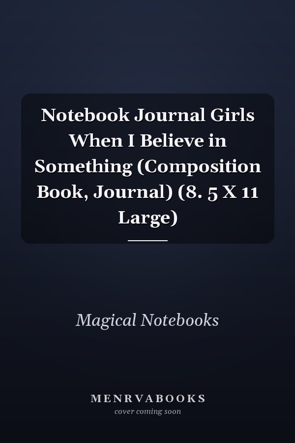 Notebook Journal Girls When I Believe in Something (Composition Book, Journal) (8. 5 X 11 Large)