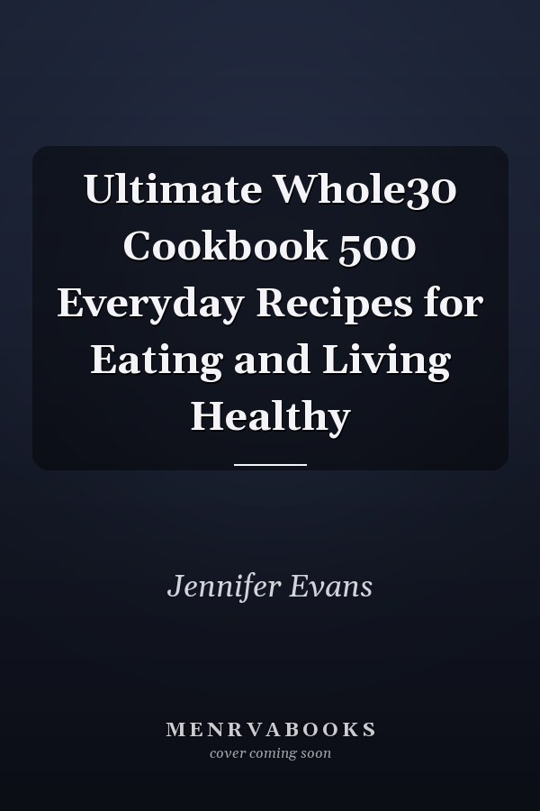 Ultimate Whole30 Cookbook 500 Everyday Recipes for Eating and Living Healthy