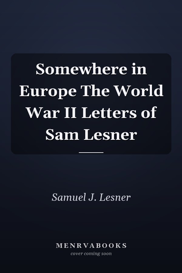 Somewhere in Europe The World War II Letters of Sam Lesner